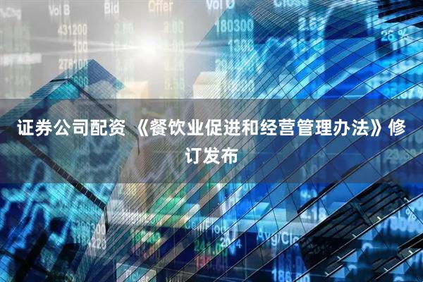 证券公司配资 《餐饮业促进和经营管理办法》修订发布