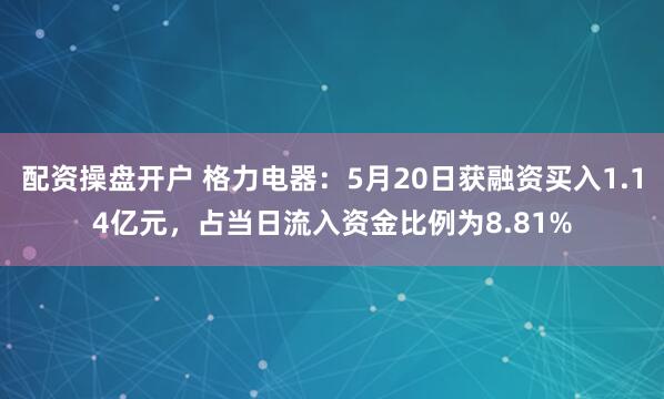 配资操盘开户 格力电器：5月20日获融资买入1.14亿元，占当日流入资金比例为8.81%