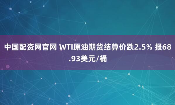 中国配资网官网 WTI原油期货结算价跌2.5% 报68.93美元/桶