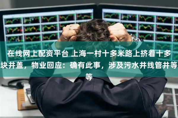 在线网上配资平台 上海一村十多米路上挤着十多块井盖，物业回应：确有此事，涉及污水井线管井等
