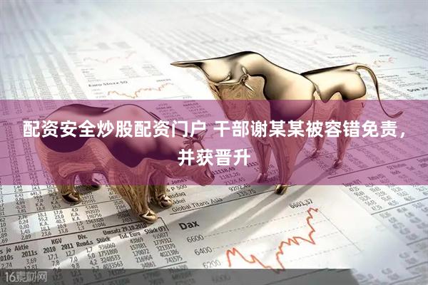 配资安全炒股配资门户 干部谢某某被容错免责，并获晋升