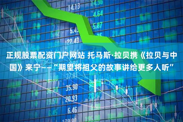 正规股票配资门户网站 托马斯·拉贝携《拉贝与中国》来宁——“期望将祖父的故事讲给更多人听”