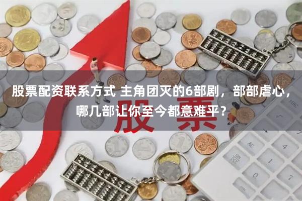 股票配资联系方式 主角团灭的6部剧，部部虐心，哪几部让你至今都意难平？